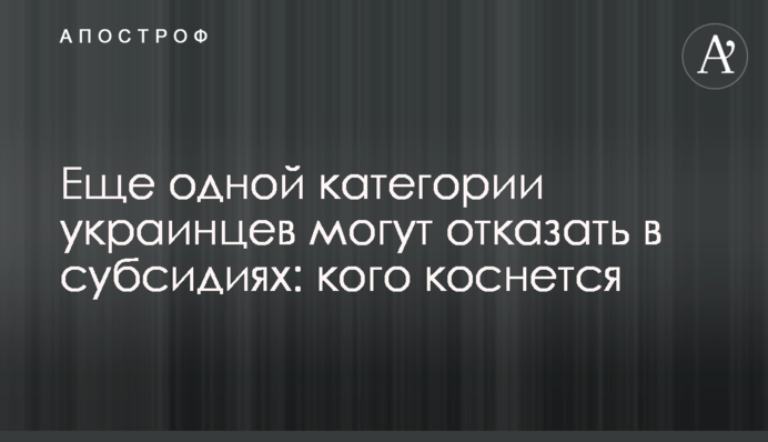 Еще одной категории украинцев могут отказать в субсидиях: кого коснется