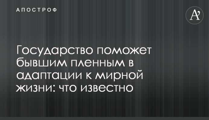 Государство поможет бывшим пленным в адаптации к мирной жизни: что известно