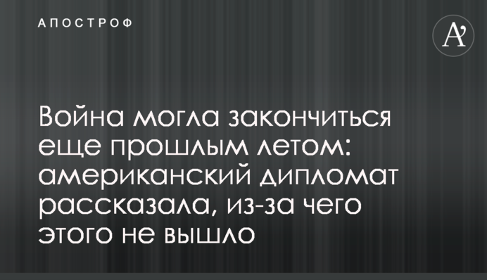 Війна могла закінчитися ще минулого літа: американський дипломат розповіла, через що цього не вийшло