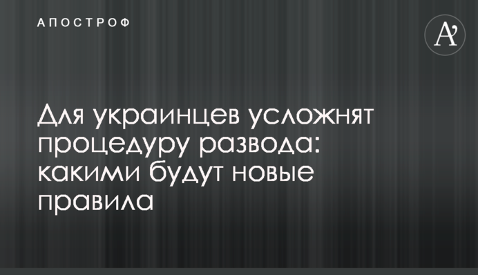 Для украинцев усложнят процедуру развода: какими будут новые правила
