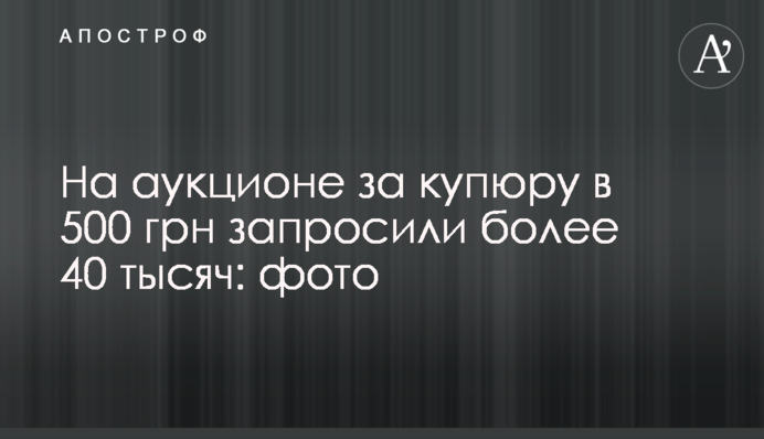 На аукціоні за купюру в 500 грн запрошено понад 40 тисяч: фото
