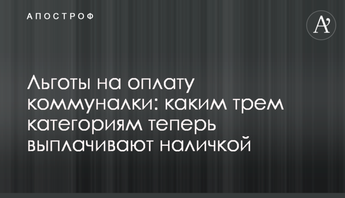 Льготы на оплату коммуналки: каким трем категориям теперь выплачивают наличкой