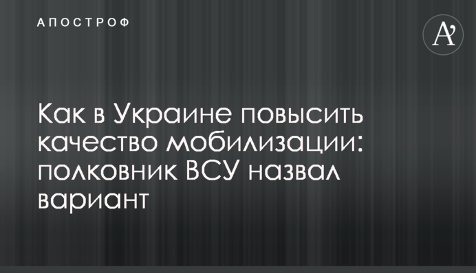 Как в Украине повысить качество мобилизации: полковник ВСУ назвал вариант