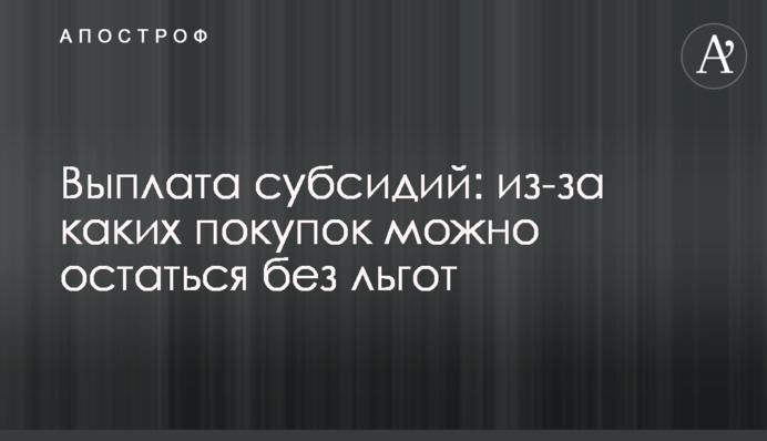 Выплата субсидий: из-за каких покупок можно остаться без льгот