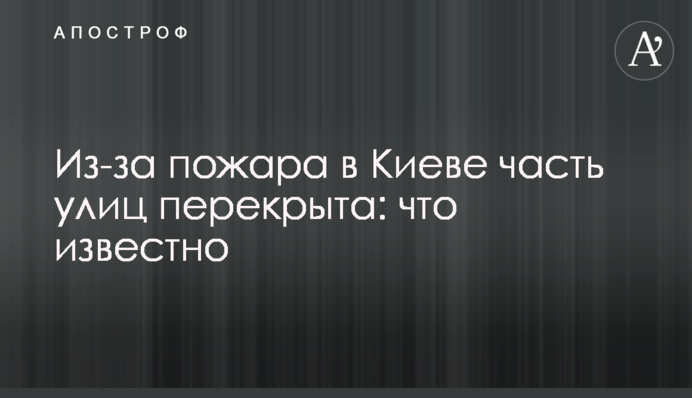 Через пожежу у Києві частину вулиць перекрито: що відомо