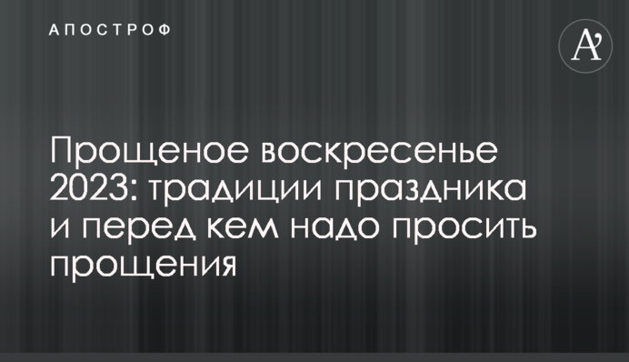 Прощена неділя 2023: традиції свята і перед ким треба просити вибачення