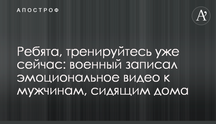 Хлопці, тренуйтеся вже зараз: військовий записав емоційне відео до чоловіків, які сидять вдома
