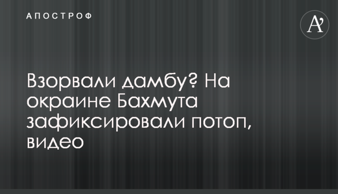 Підірвали дамбу? На окраїні Бахмута зафіксували потоп, відео