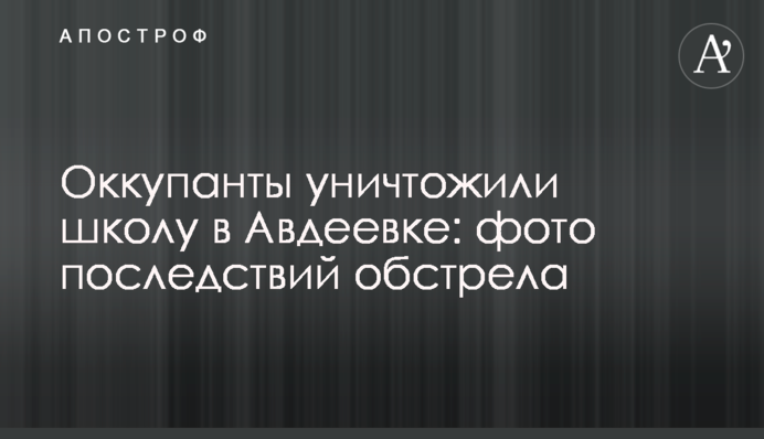 Окупанти знищили школу в Авдіївці: фото наслідків обстрілу