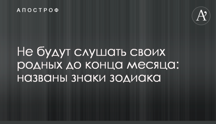 Не будуть слухати своїх рідних до кінця місяця: названо знаки зодіаку