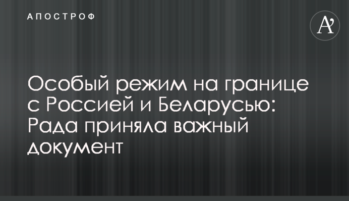 Особливий режим на кордоні з Росією та Білоруссю: Рада ухвалила важливий документ