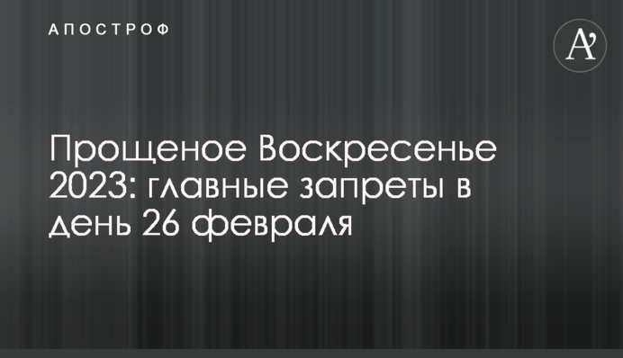 Прощеное Воскресенье 2023: главные запреты в день 26 февраля
