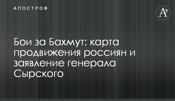 Бои за Бахмут: карта продвижения россиян и заявление генерала Сырского