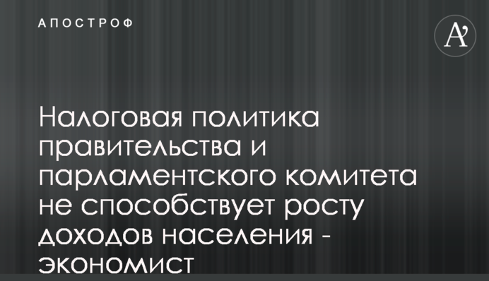 Податкова політика уряду і парламентського комітету не сприяє росту доходів населення - економіст