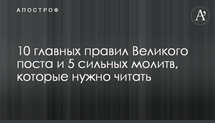 10 главных правил Великого поста и  5 сильных молитв, которые нужно читать