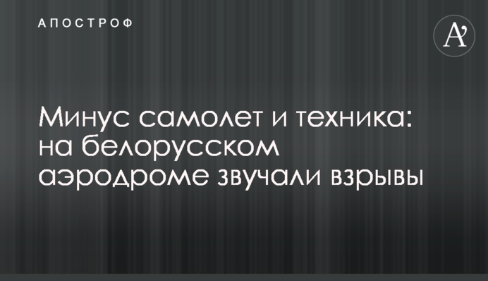 Мінус літак та техніка: на білоруському аеродромі лунали вибухи