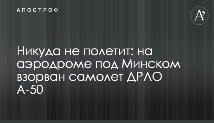 Нікуди не полетить: на аеродромі під Мінськом підірвано літак ДРЛО А-50