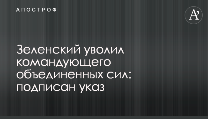 Зеленський звільнив командувача об'єднаних сил: підписано указ