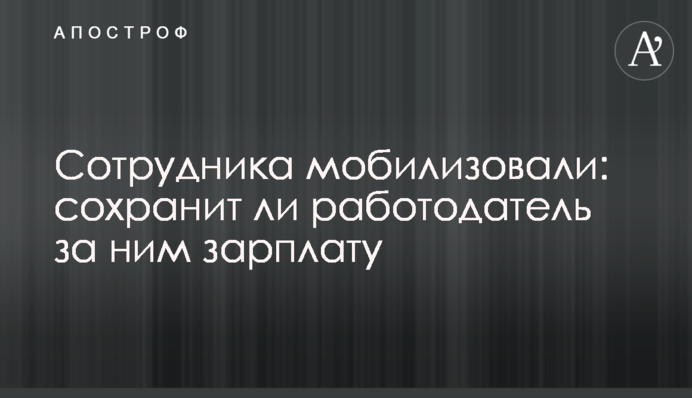 Сотрудника мобилизовали: сохранит ли работодатель за ним зарплату