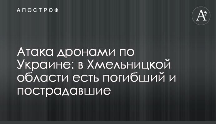 Атака дронами по Украине: в Хмельницкой области есть погибший и пострадавшие