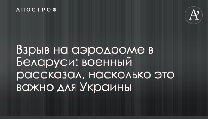 Вибух на аеродромі у Білорусі: військовий розповів, наскільки це важливо для України