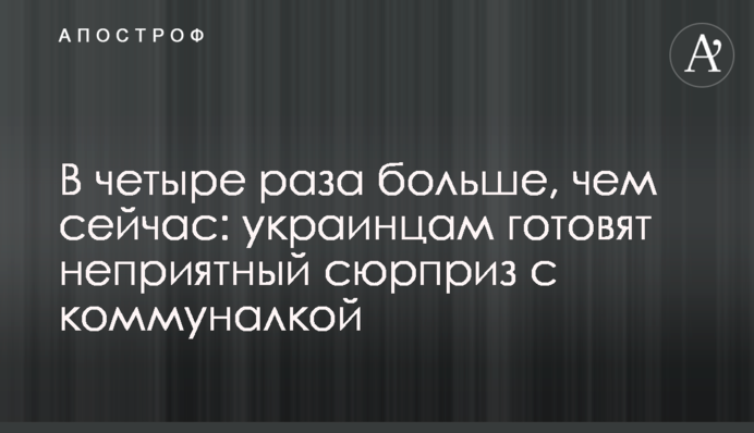 В четыре раза больше, чем сейчас: украинцам готовят неприятный сюрприз с коммуналкой