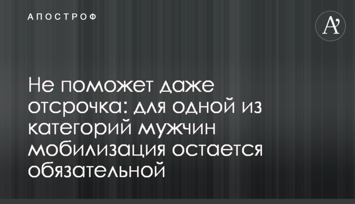 Не поможет даже отсрочка: для одной из категорий мужчин мобилизация остается обязательной