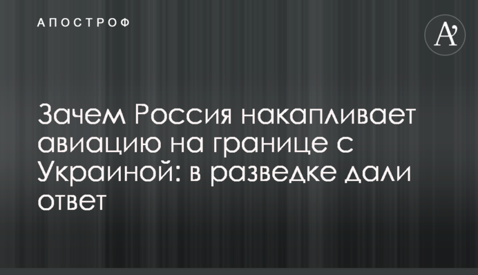 Навіщо Росія накопичує авіацію на кордоні з Україною: у розвідці відповіли