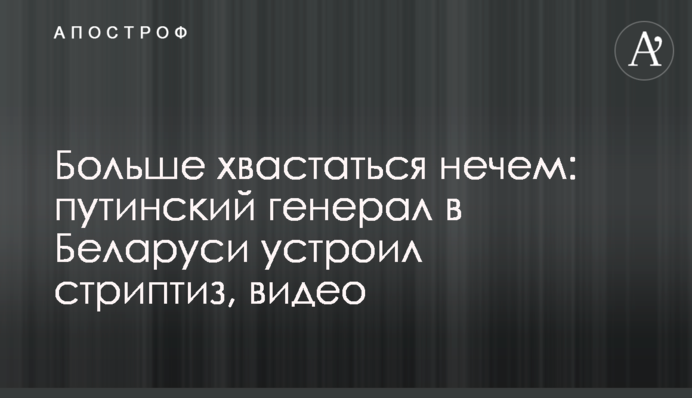 Больше хвастаться нечем: путинский генерал в Беларуси устроил стриптиз, видео