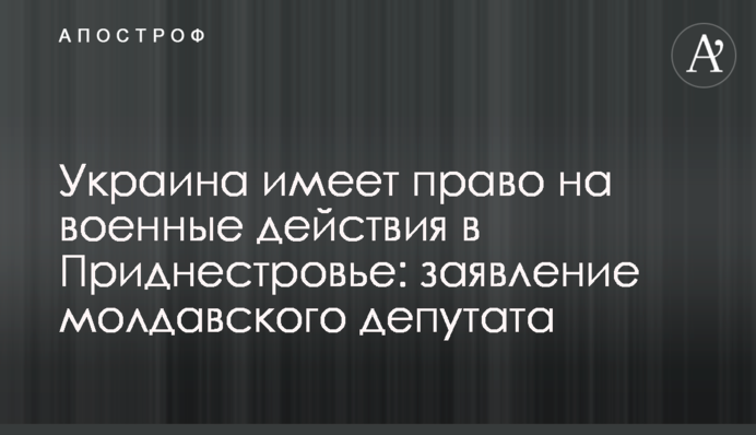 Україна має право на військові дії у Придністров’ї: заява молдавського депутата