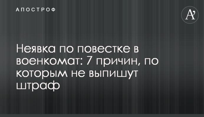 Неявка за повісткою до військкомату: 7 причин, через які не випишуть штраф