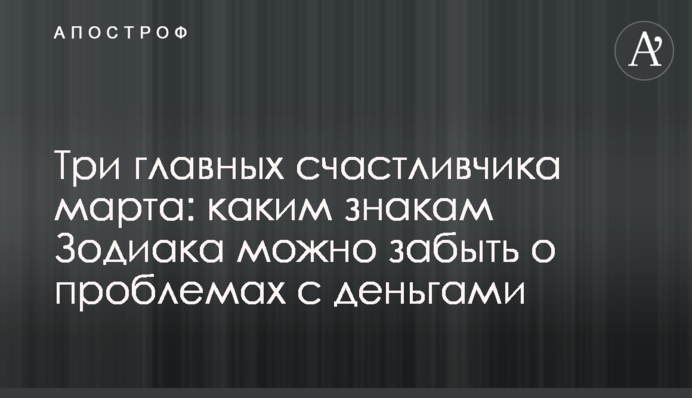 Три головні щасливчики березня: яким знакам Зодіаку можна забути про проблеми з грошима