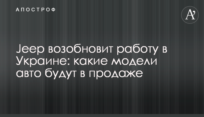 Jeep відновить роботу в Україні: які моделі авто будуть у продажу