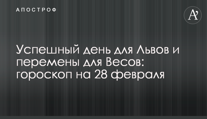Успешный день для Львов и перемены для Весов: гороскоп на 28 февраля