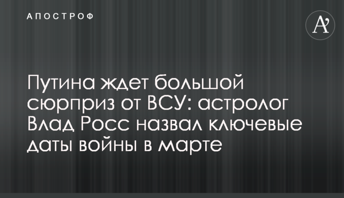 На Путіна чекає великий сюрприз від ЗСУ: астролог Влад Росс назвав ключові дати війни в березні