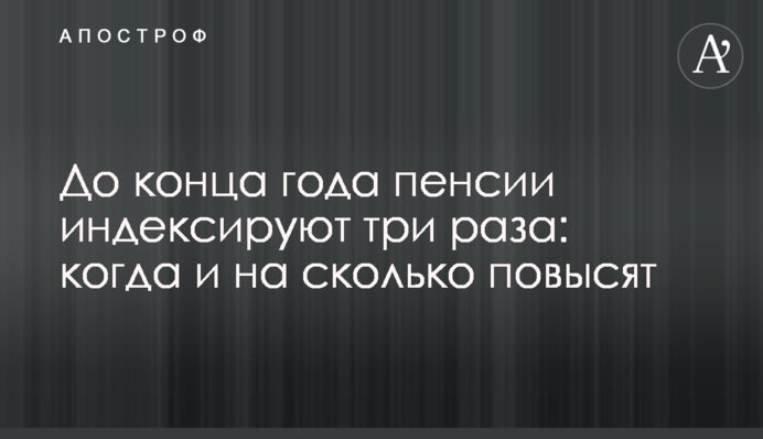 До кінця року пенсії індексують три рази: коли та на скільки підвищать