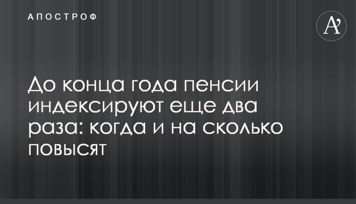 До кінця року пенсії індексують ще двічі: коли та на скільки підвищать