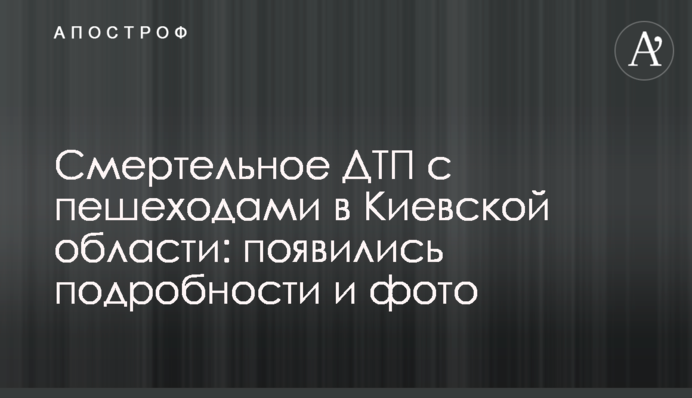 Смертельное ДТП с пешеходами в Киевской области: появились подробности и фото