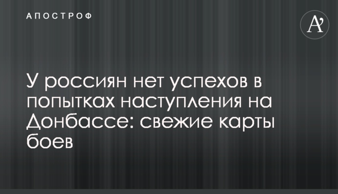 Росіяни не мають успіхів у спробах наступу на Донбасі: свіжі карти боїв