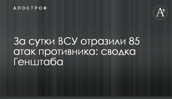 За сутки ВСУ отразили 85 атак противника: сводка Генштаба