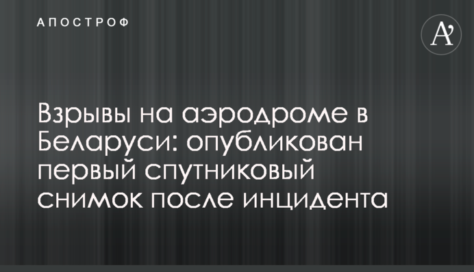 Вибухи на аеродромі в Білорусі: опубліковано перший супутниковий знімок після інциденту