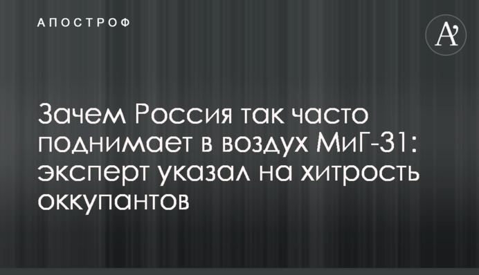 Навіщо Росія так часто піднімає повітря МіГ-31: експерт вказав на хитрість окупантів
