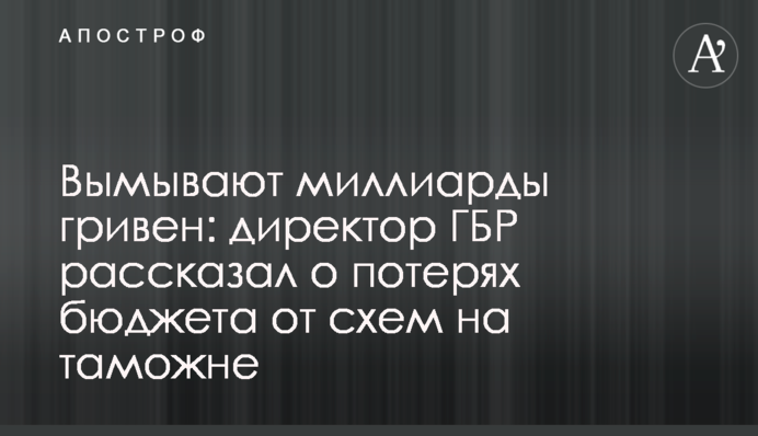 Вымывают миллиарды гривен: директор ГБР рассказал о потерях бюджета от схем на таможне