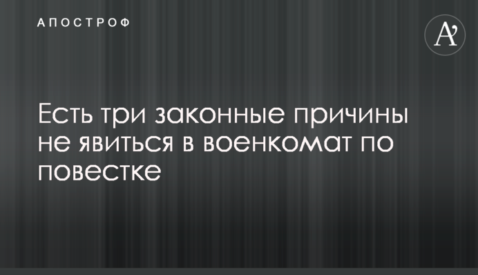 Є три законні причини не з'явитися у військкомат за повісткою