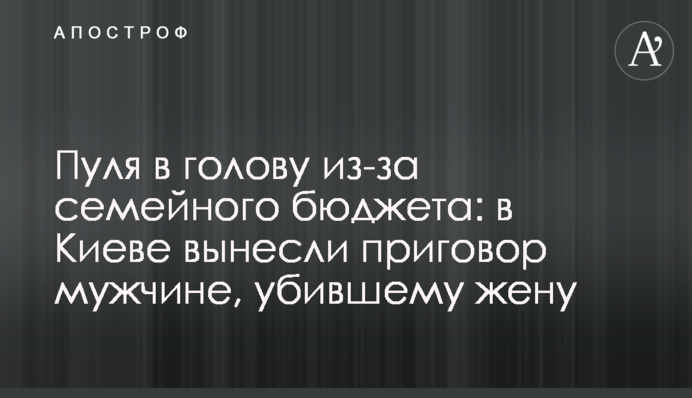 Пуля в голову из-за семейного бюджета: в Киеве вынесли приговор мужчине, убившему жену