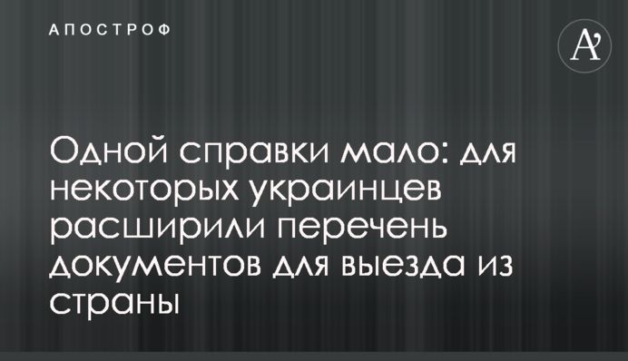 Однієї довідки мало: для деяких українців розширили список документів для виїзду з країни