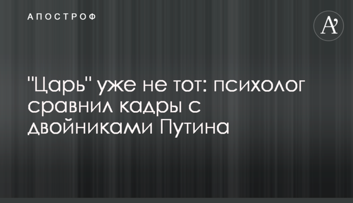 "Цар" уже не той: психолог порівняв кадри із двійниками Путіна
