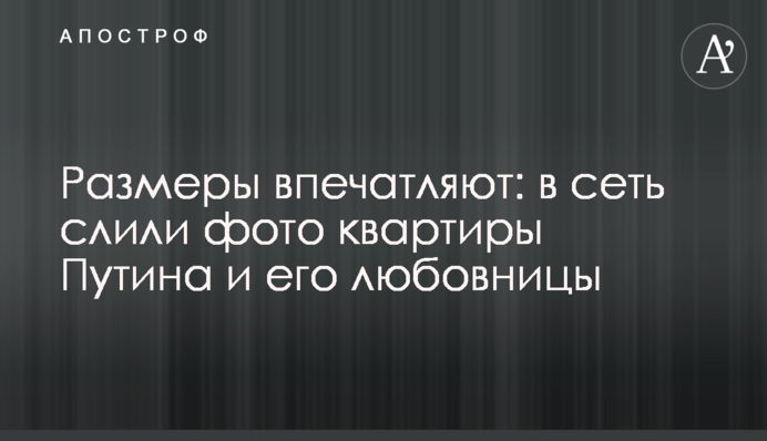 Размеры впечатляют: в сеть слили фото квартиры Путина и его любовницы