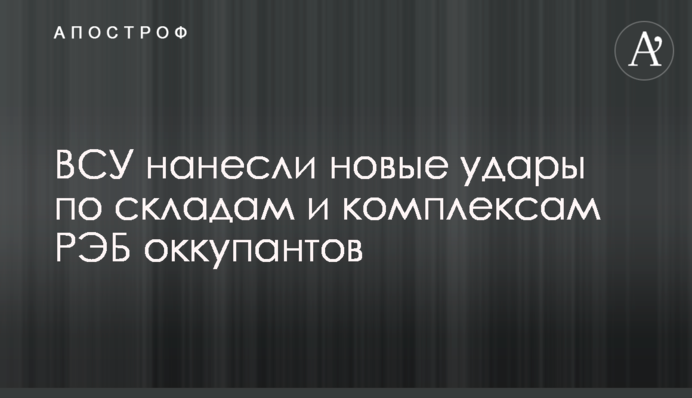ЗСУ завдали нових ударів по складах та комплексах РЕБ окупантів