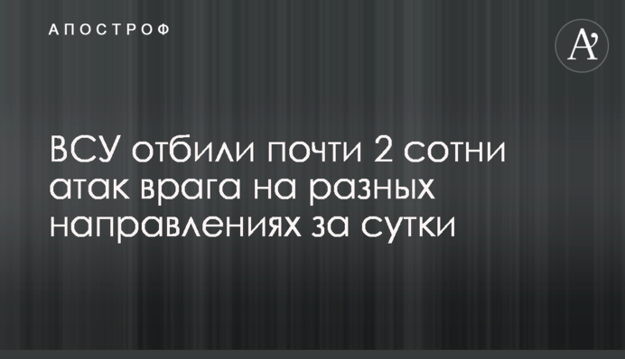 ЗСУ відбили майже 2 сотні атак ворога на різних напрямках за добу